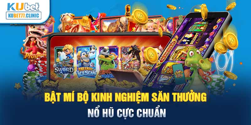 Bật mí bộ kinh nghiệm săn thưởng Nổ Hũ cực chuẩn