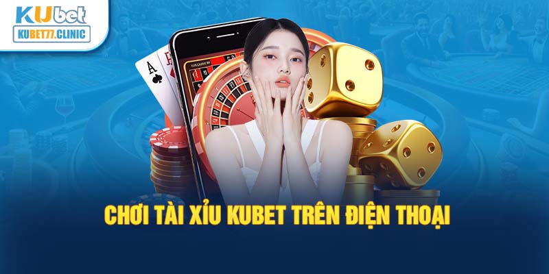 Chơi tài xỉu Kubet trên điện thoại