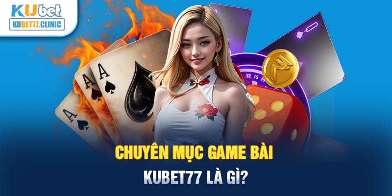 Chuyên mục game bài Kubet77 là gì?