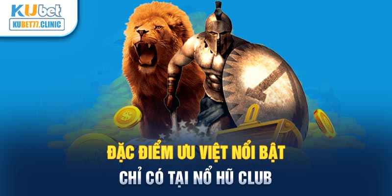 Đặc điểm ưu việt nổi bật chỉ có tại Nổ hũ club