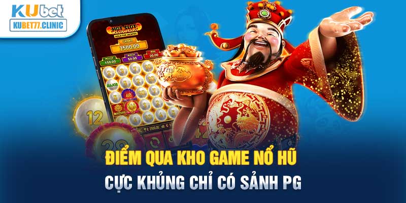 Điểm qua kho game nổ hũ cực khủng chỉ có sảnh PG