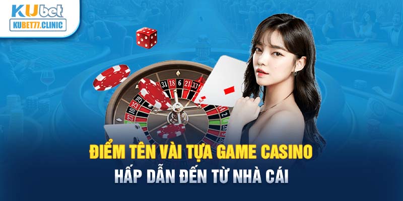 Điểm tên vài tựa game Casino hấp dẫn đến từ nhà cái