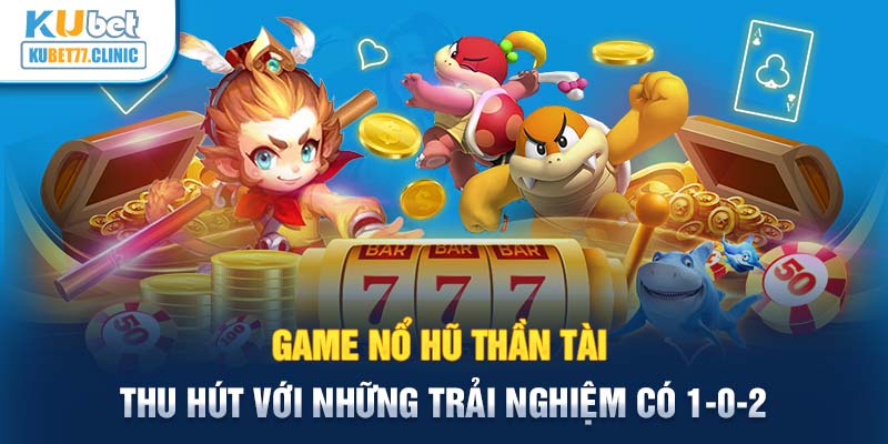 Game Nổ Hũ Thần Tài thu hút với những trải nghiệm có 1-0-2