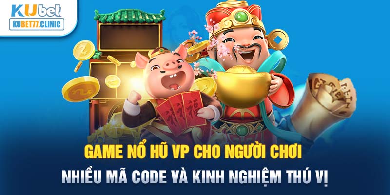 Game Nổ Hũ VP cho người chơi nhiều mã Code và kinh nghiệm thú vị