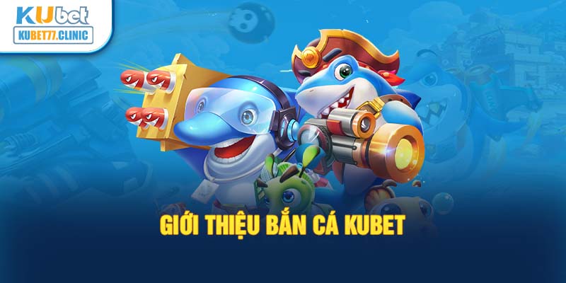 Giới thiệu bắn cá Kubet