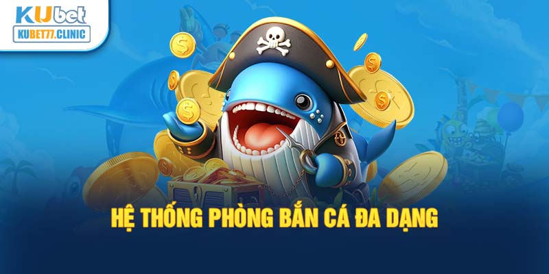 Hệ thống phòng bắn cá đa dạng