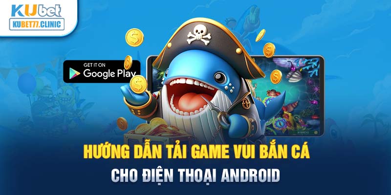 Hướng dẫn tải Game Vui bắn cá cho điện thoại Android