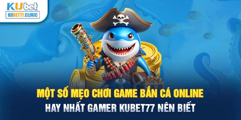 Một số mẹo chơi game bắn cá online hay nhất gamer Kubet77 nên biết