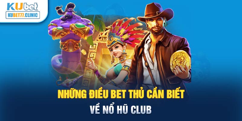 Những điều bet thủ cần biết về Nổ hũ club