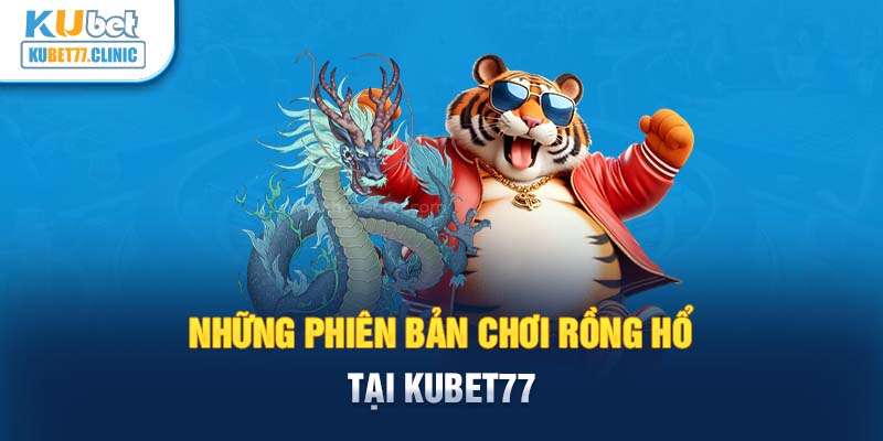 Những phiên bản chơi Rồng Hổ tại Kubet77