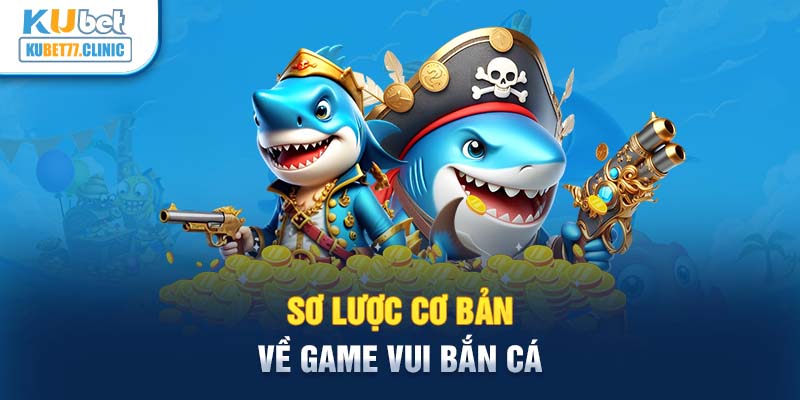 Sơ lược cơ bản về Game Vui bắn cá