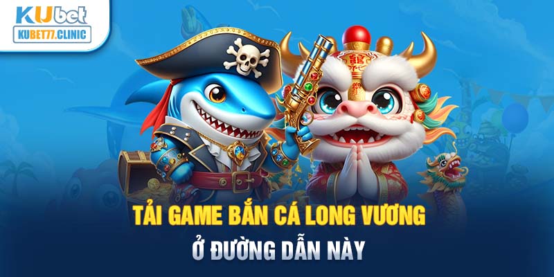 Tải game bắn cá Long Vương ở đường dẫn này